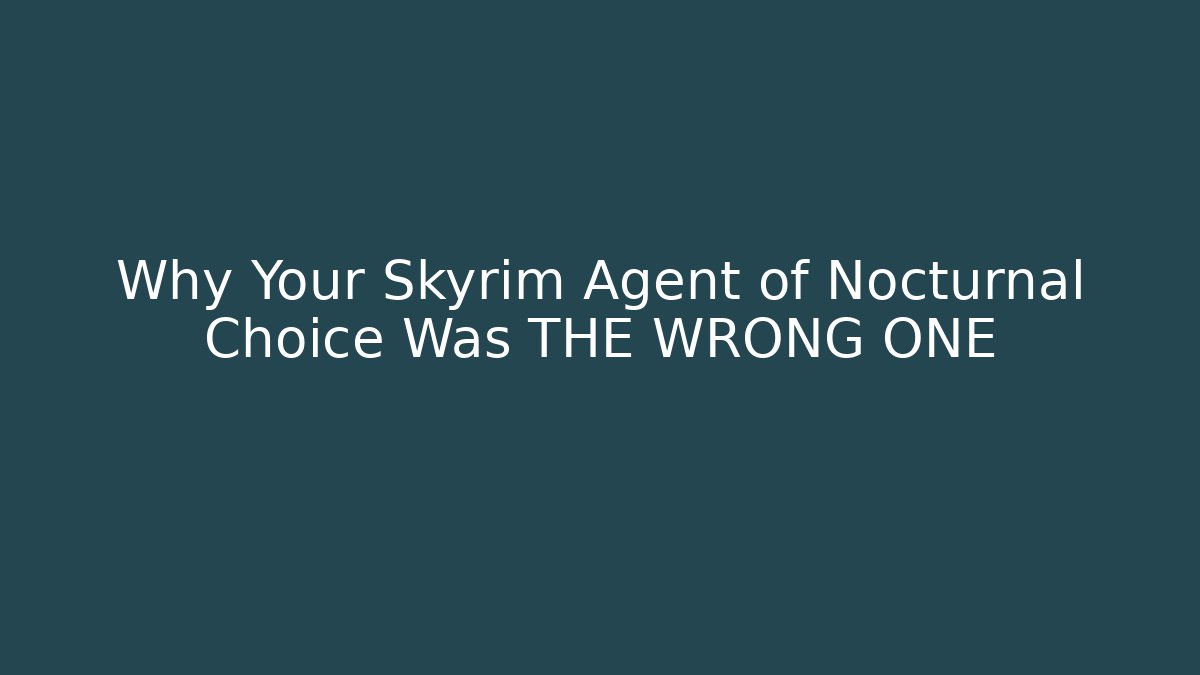 Why Your Skyrim Agent of Nocturnal Choice Was THE WRONG ONE - Celivion
