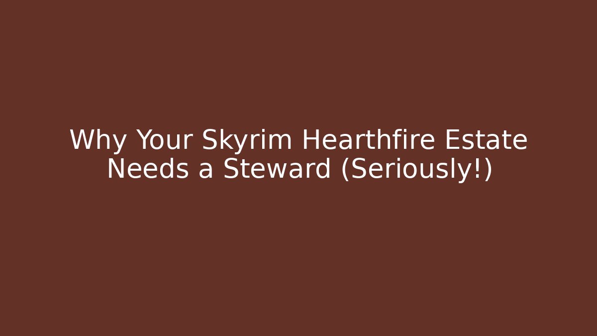 Why Your Skyrim Hearthfire Estate Needs a Steward (Seriously!)