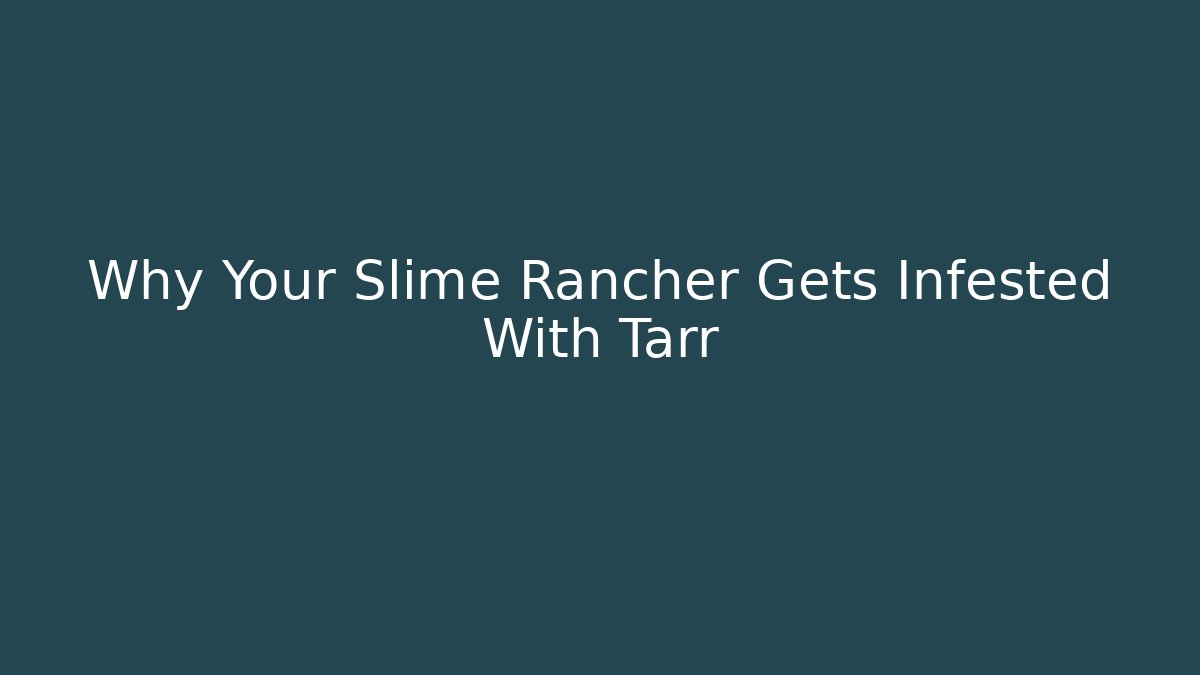Why Your Slime Rancher Gets Infested With Tarr