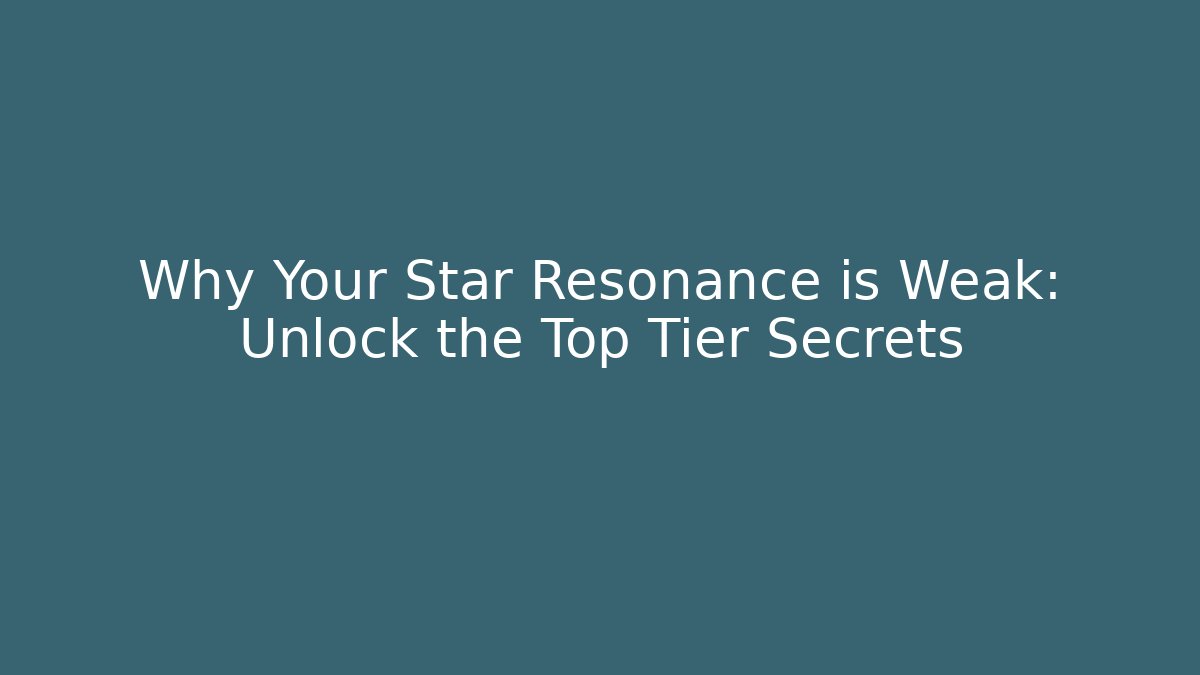 Why Your Star Resonance is Weak: Unlock the Top Tier Secrets