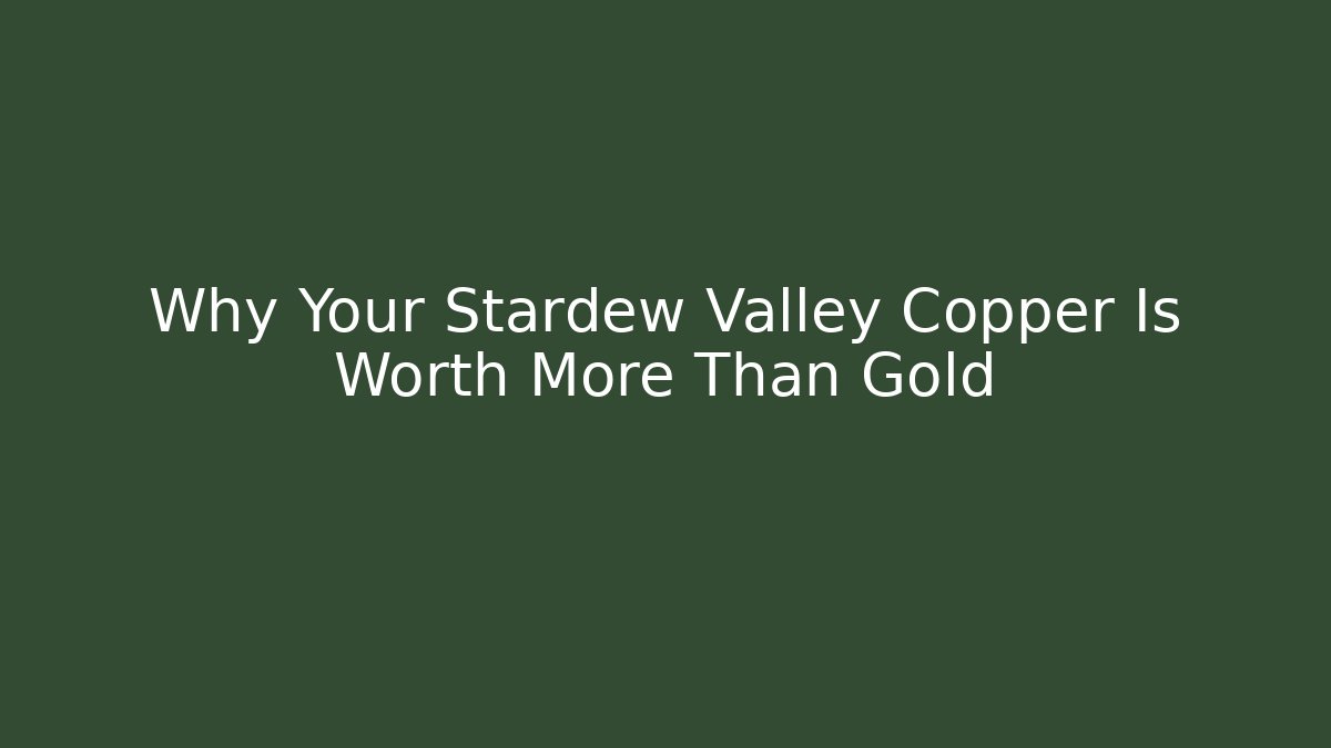 Why Your Stardew Valley Copper Is Worth More Than Gold