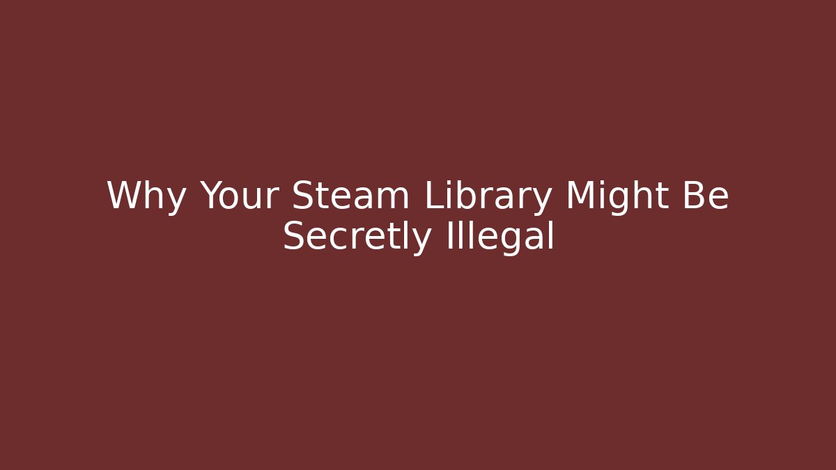 Why Your Steam Library Might Be Secretly Illegal