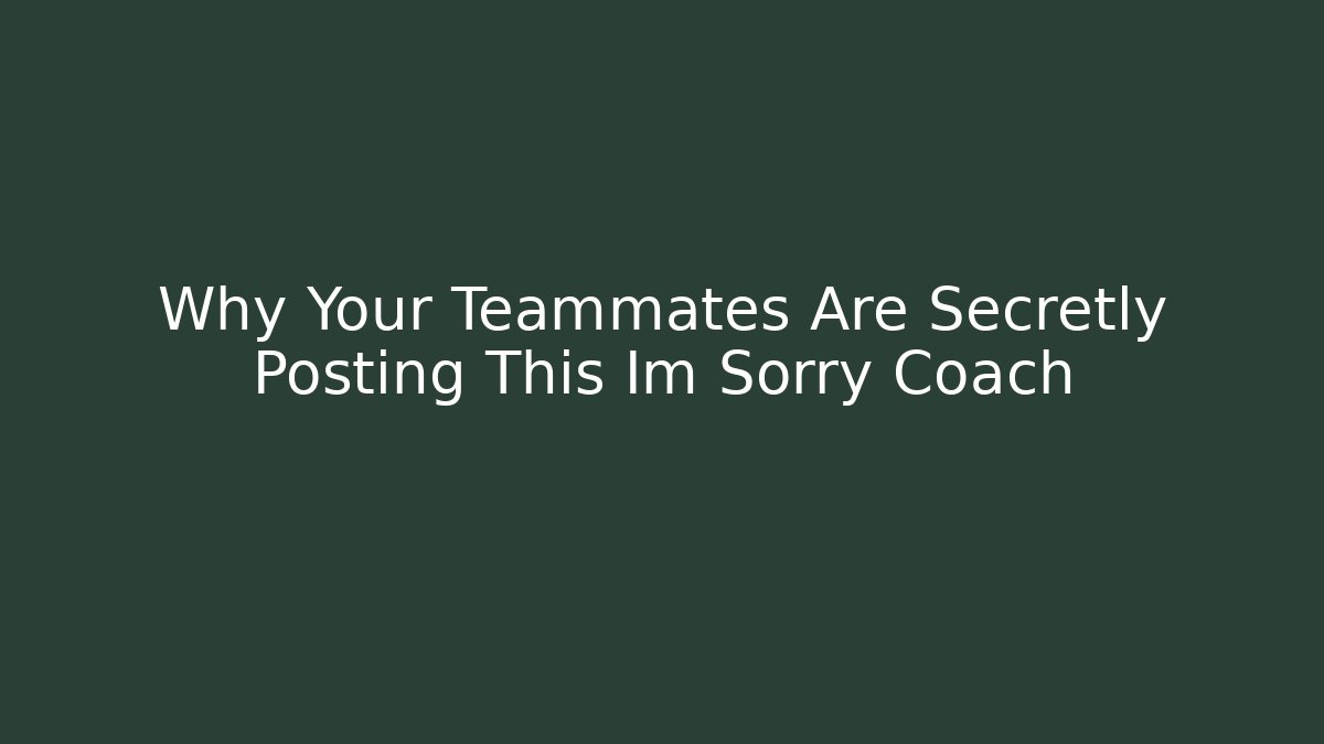 Why Your Teammates Are Secretly Posting This Im Sorry Coach