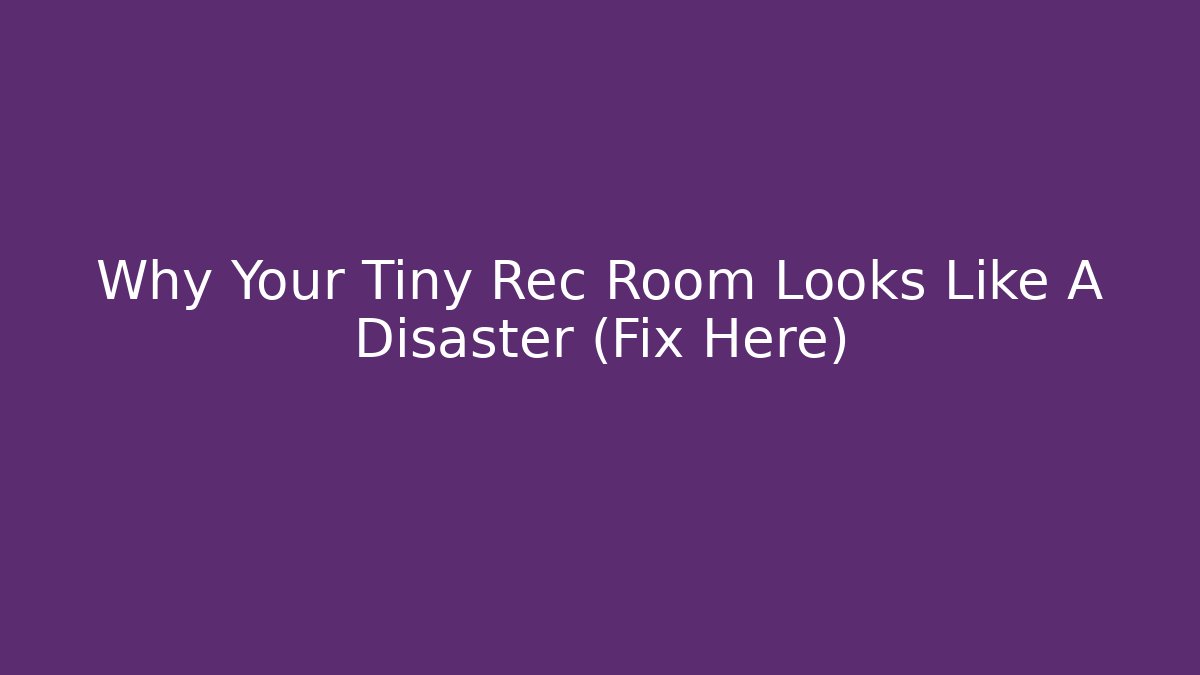 Why Your Tiny Rec Room Looks Like A Disaster (Fix Here) - Celivion