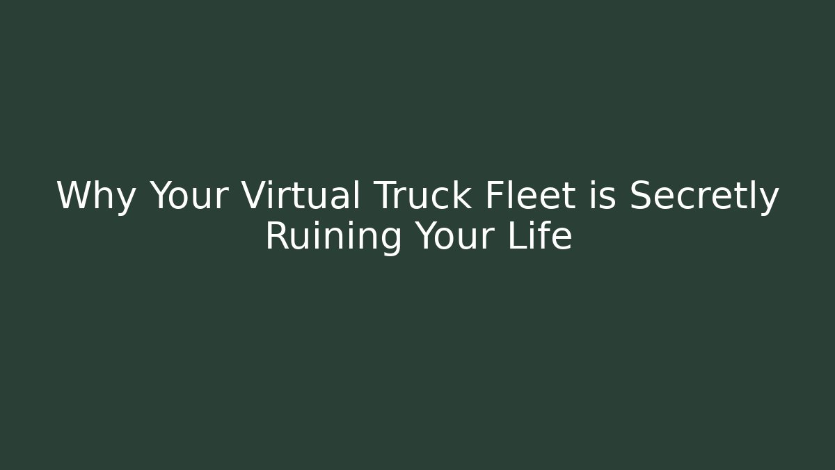 Why Your Virtual Truck Fleet is Secretly Ruining Your Life