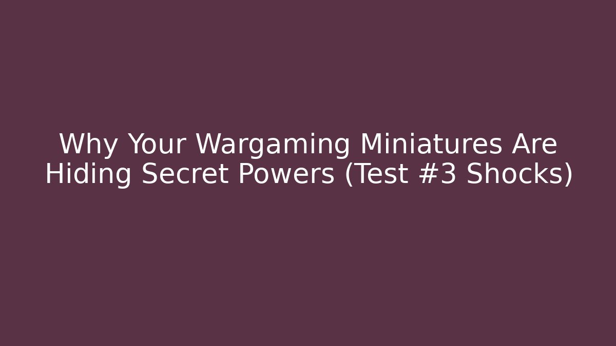Why Your Wargaming Miniatures Are Hiding Secret Powers (Test #3 Shocks)