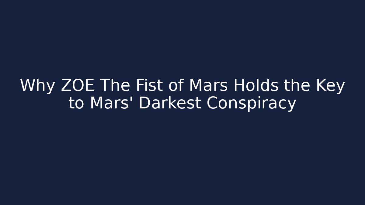 Why ZOE The Fist of Mars Holds the Key to Mars' Darkest Conspiracy
