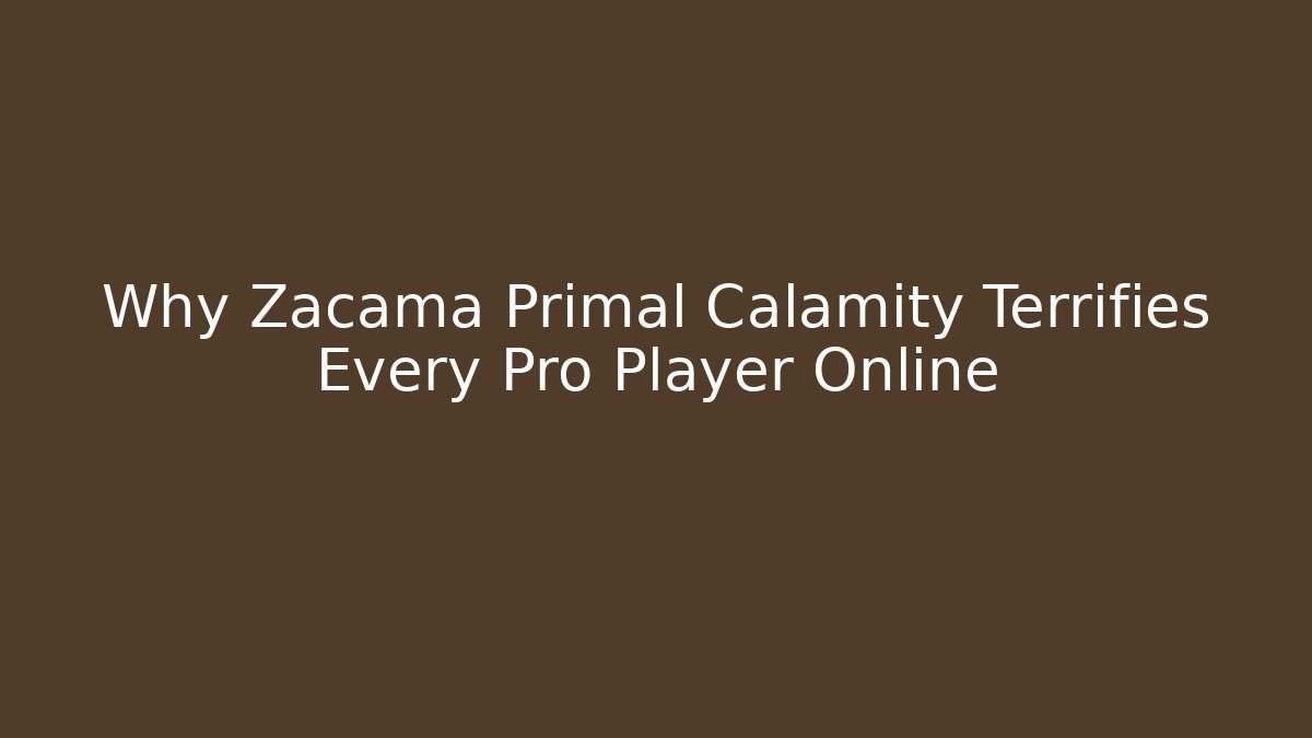 Why Zacama Primal Calamity Terrifies Every Pro Player Online