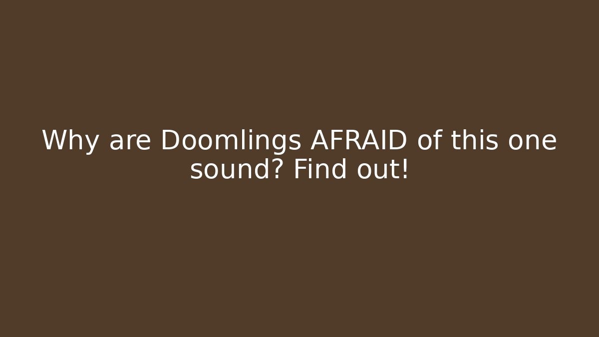Why are Doomlings AFRAID of this one sound? Find out!