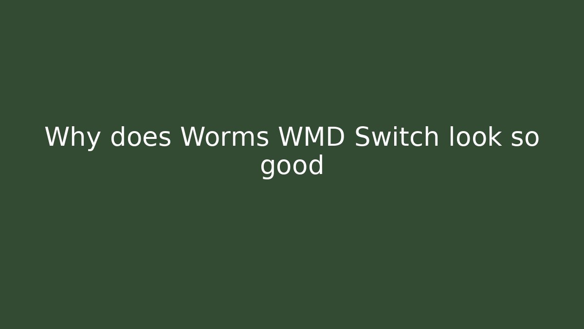 Why does Worms WMD Switch look so good - Celivion