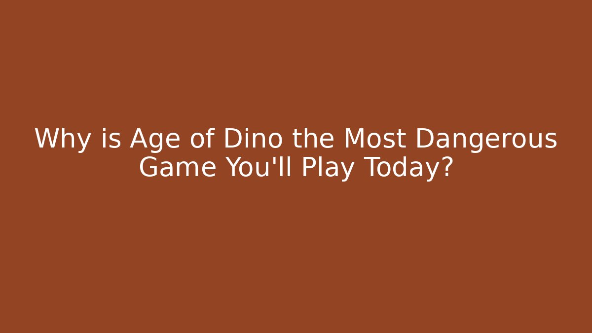 Why is Age of Dino the Most Dangerous Game You'll Play Today? - Celivion