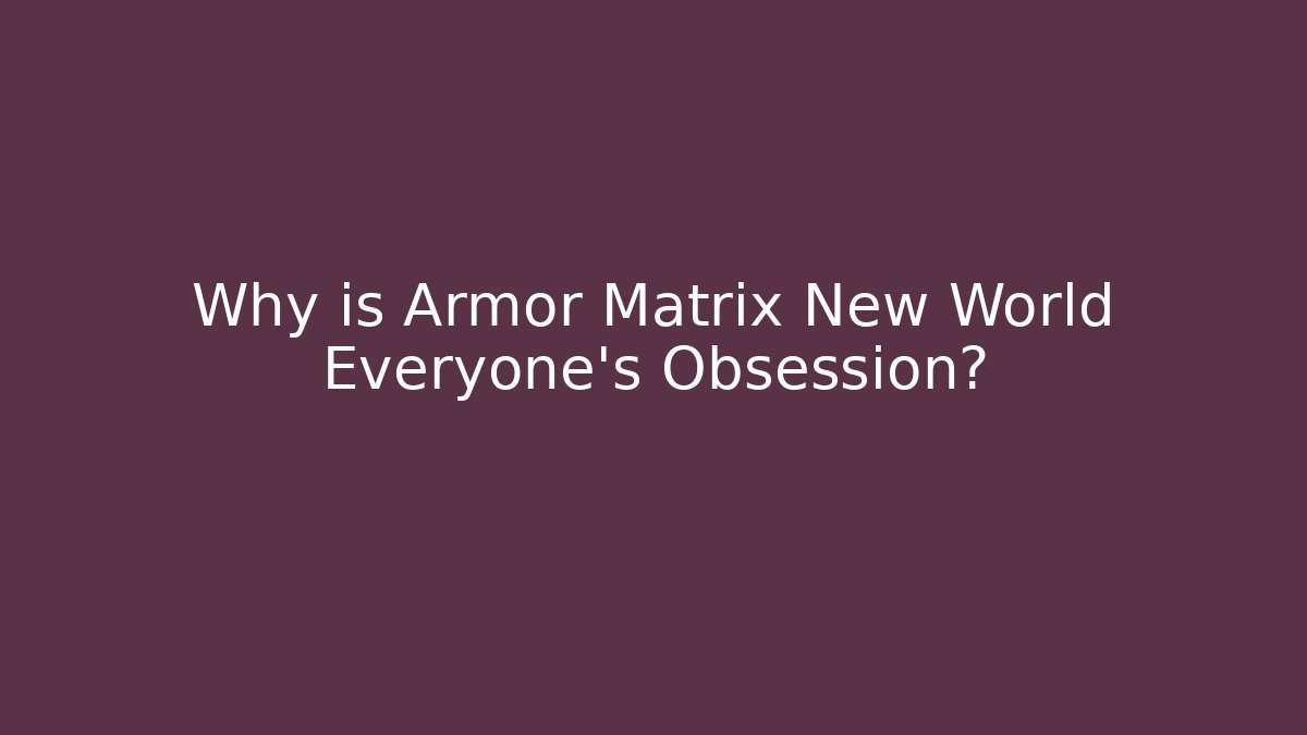 Why is Armor Matrix New World Everyone's Obsession?