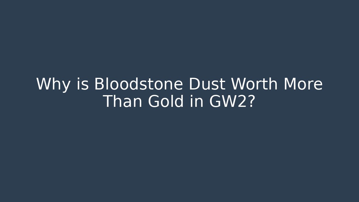 Why is Bloodstone Dust Worth More Than Gold in GW2?