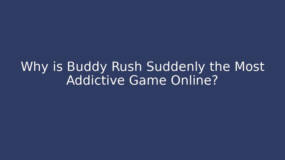 Why is Buddy Rush Suddenly the Most Addictive Game Online? - Celivion