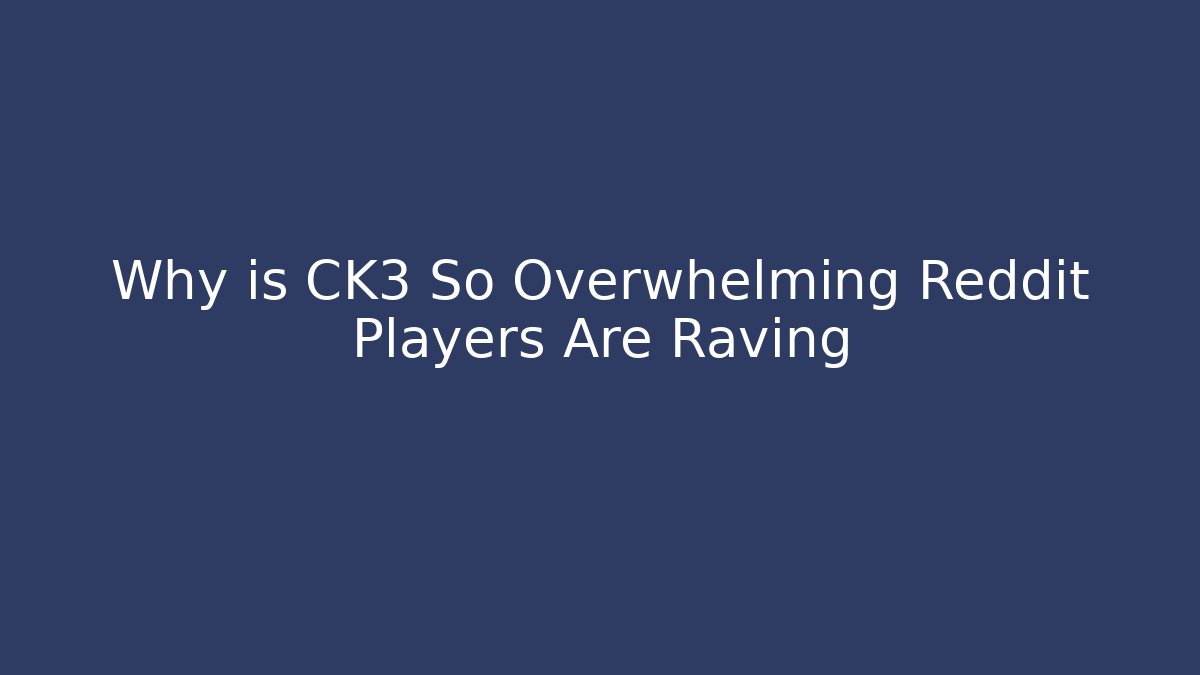 Why is CK3 So Overwhelming Reddit Players Are Raving