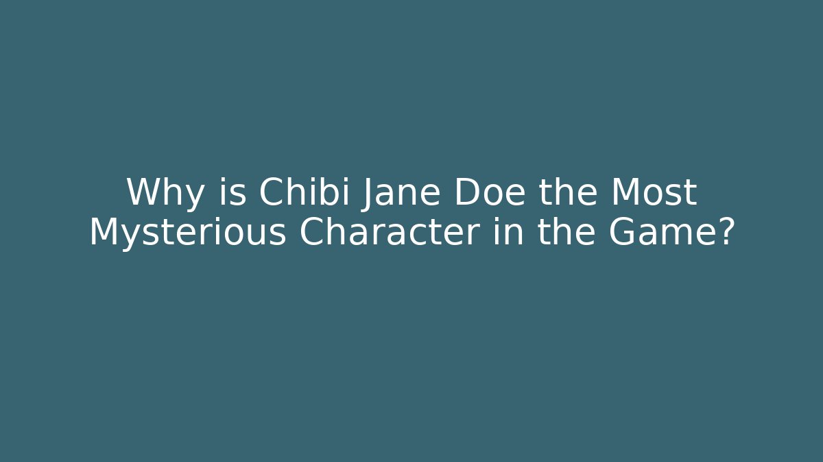 Why is Chibi Jane Doe the Most Mysterious Character in the Game?