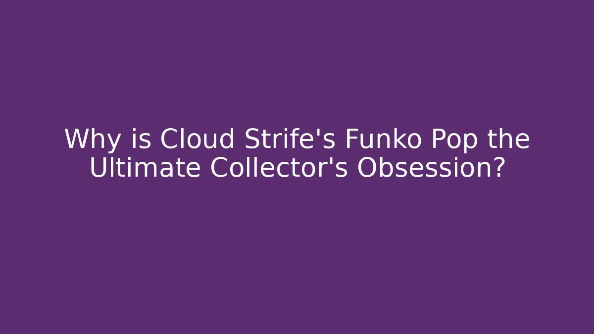 Why is Cloud Strife's Funko Pop the Ultimate Collector's Obsession?