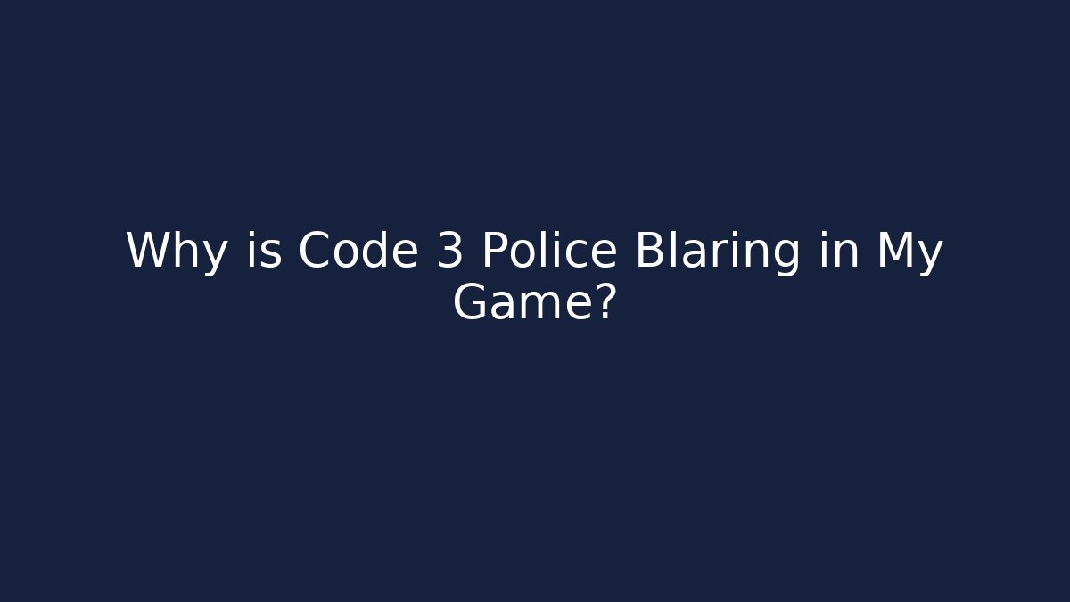Why is Code 3 Police Blaring in My Game?