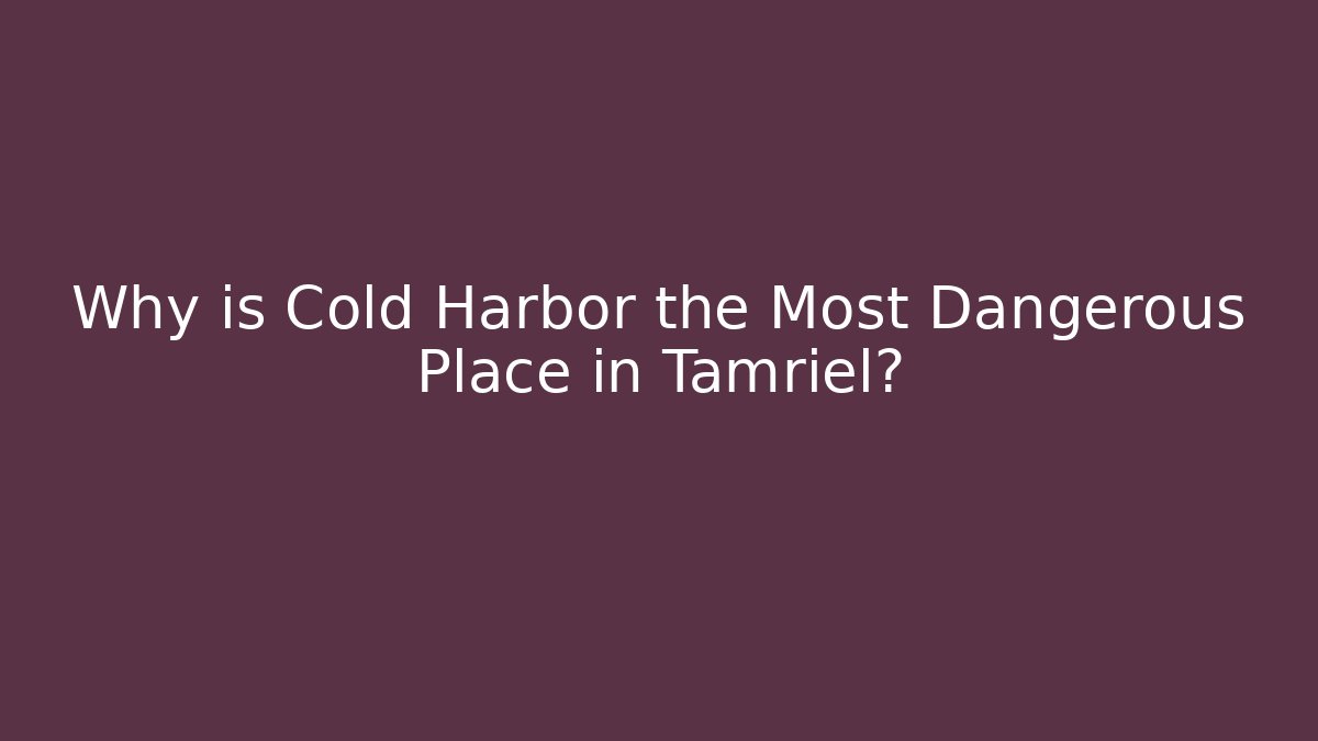 Why is Cold Harbor the Most Dangerous Place in Tamriel? - Celivion