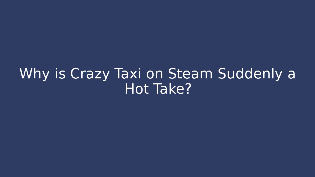 Why is Crazy Taxi on Steam Suddenly a Hot Take?