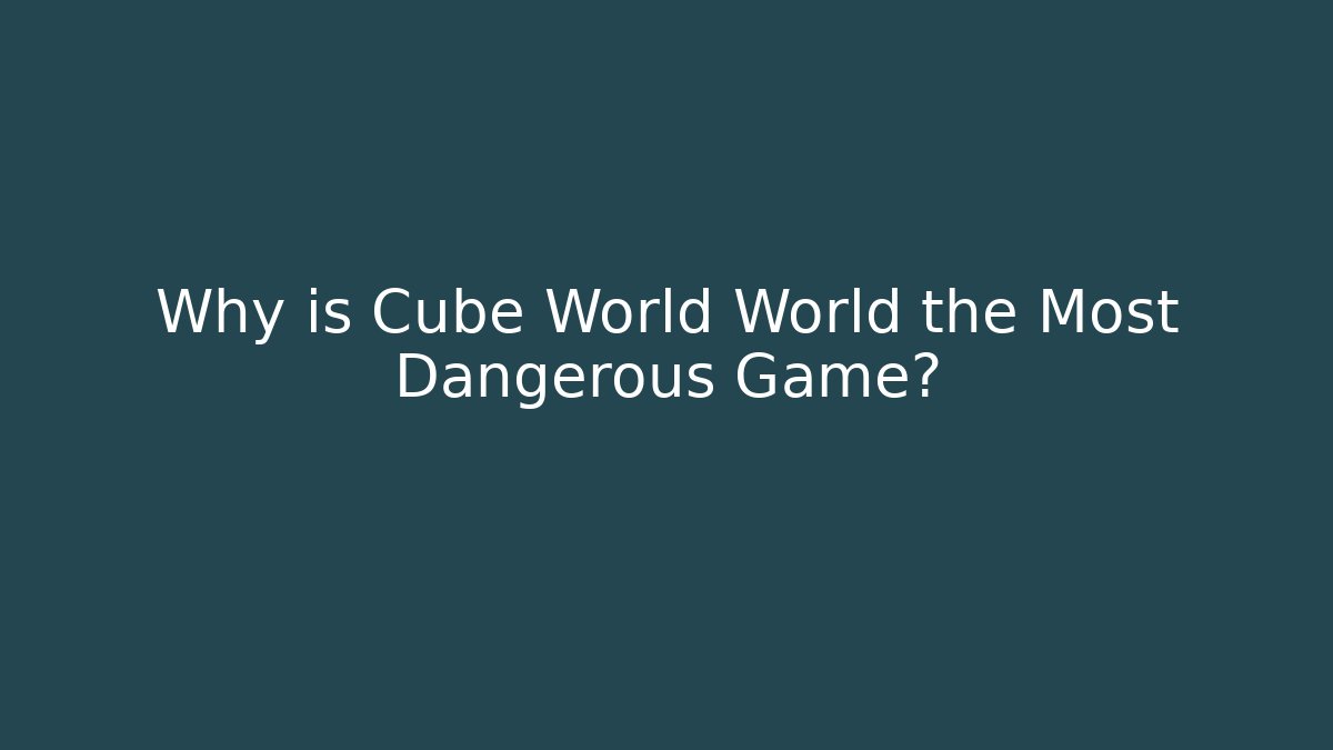 Why is Cube World World the Most Dangerous Game?