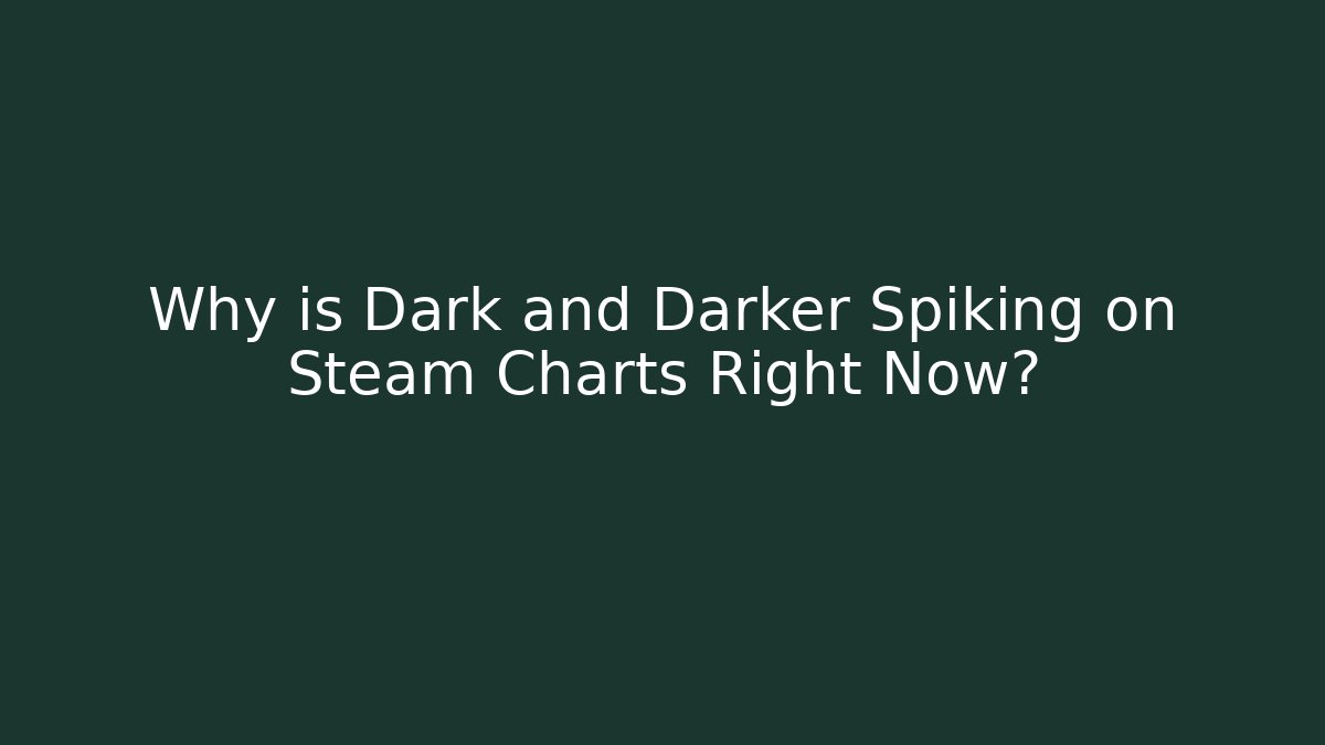 Why is Dark and Darker Spiking on Steam Charts Right Now?