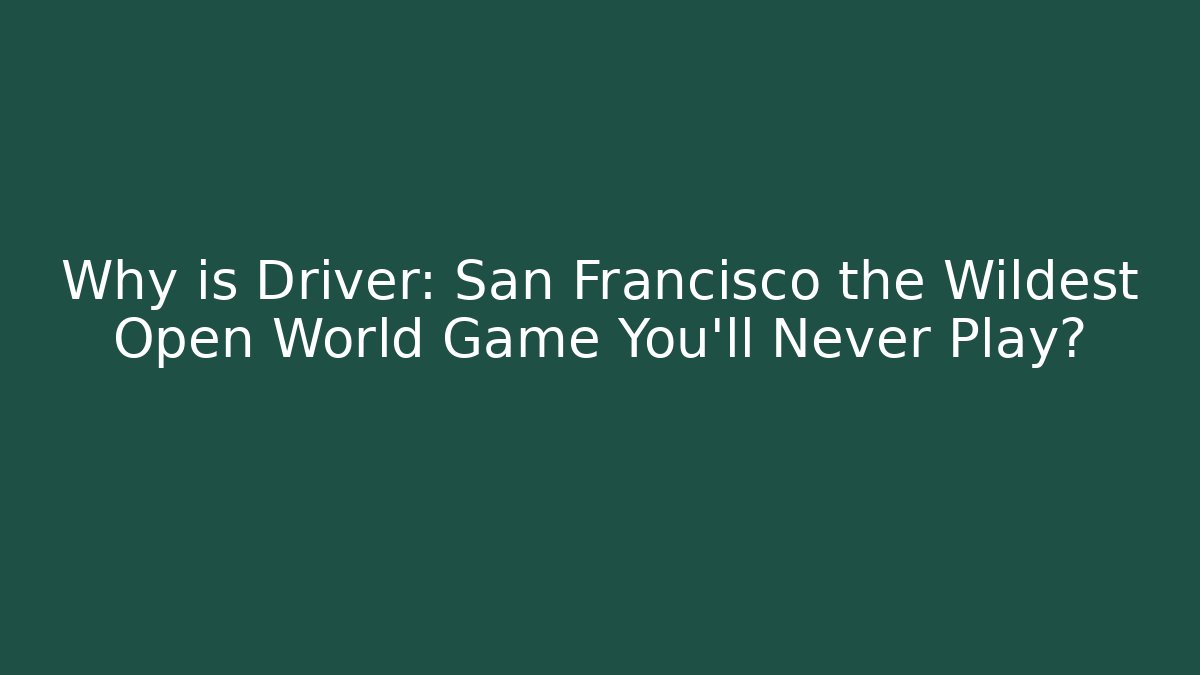 Why is Driver: San Francisco the Wildest Open World Game You'll Never Play?