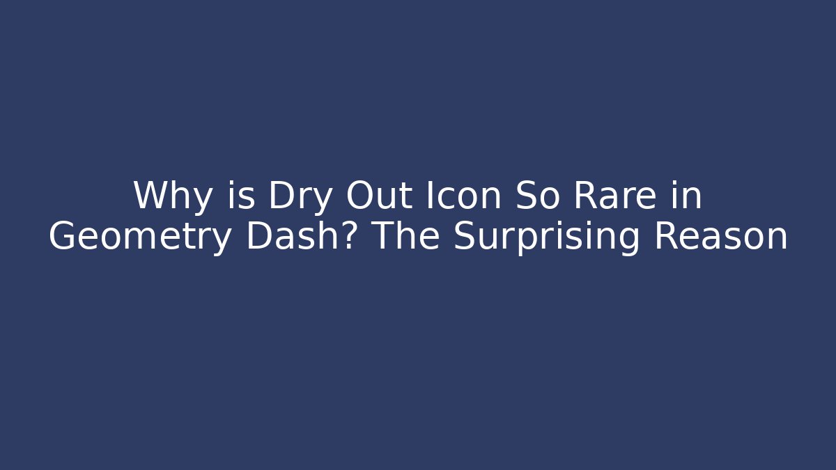 Why is Dry Out Icon So Rare in Geometry Dash? The Surprising Reason