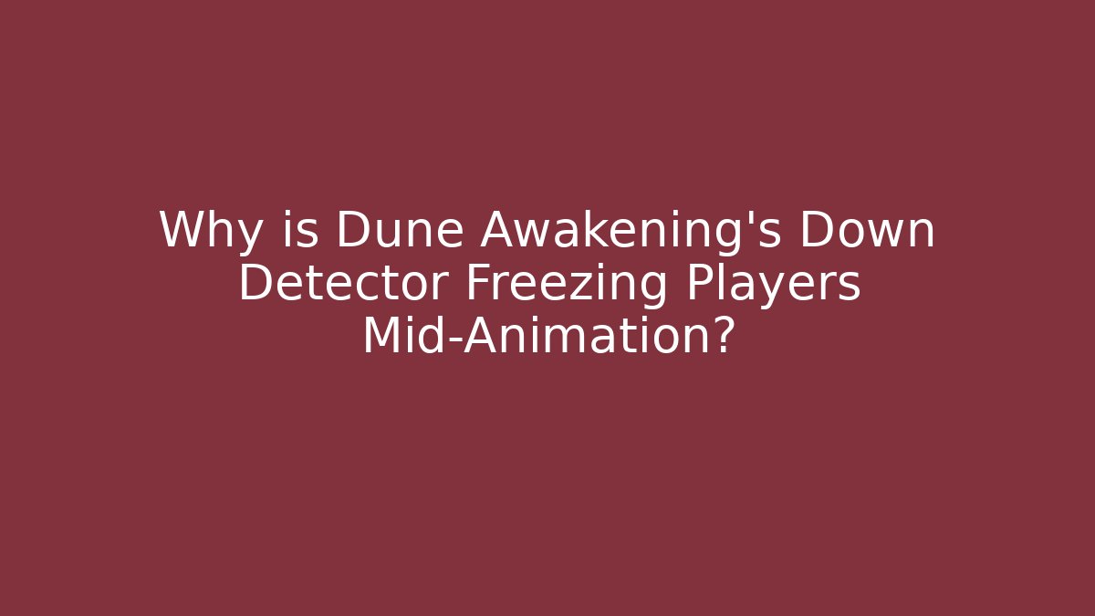 Why is Dune Awakening's Down Detector Freezing Players Mid-Animation?