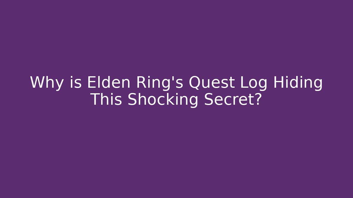 Why is Elden Ring’s Quest Log Hiding This Shocking Secret?
