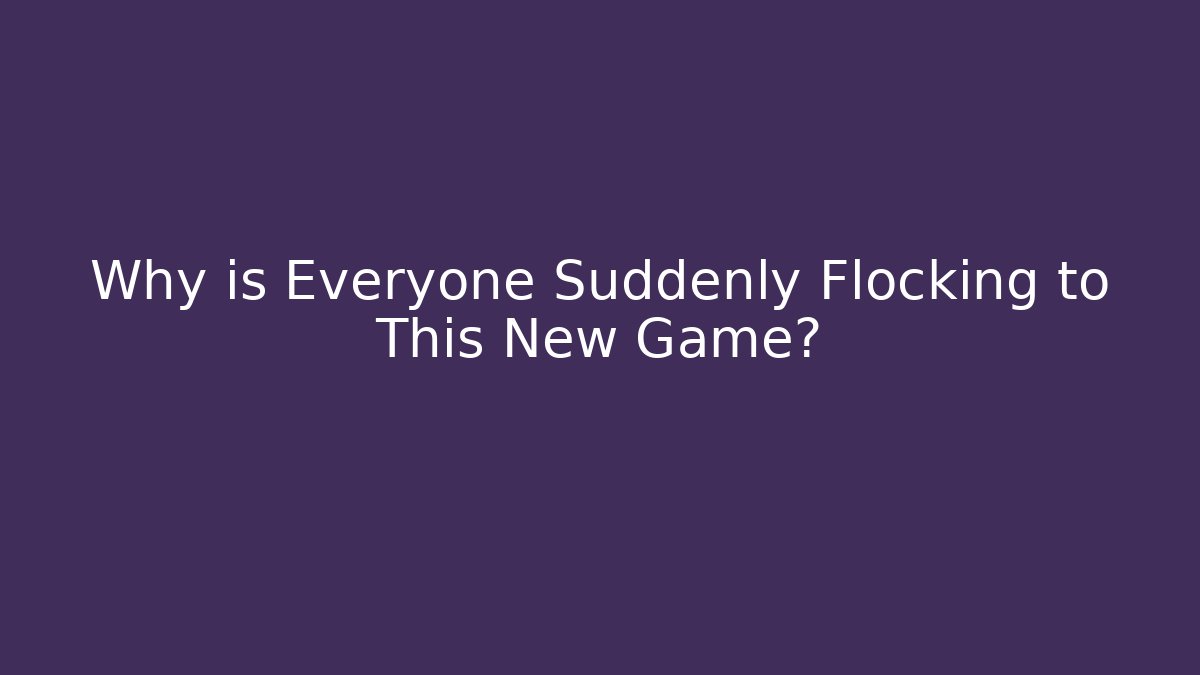 Why is Everyone Suddenly Flocking to This New Game?