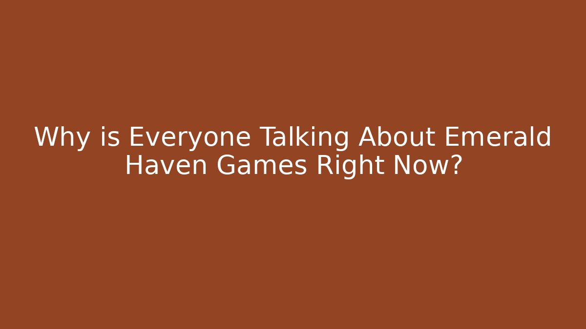 Why is Everyone Talking About Emerald Haven Games Right Now?