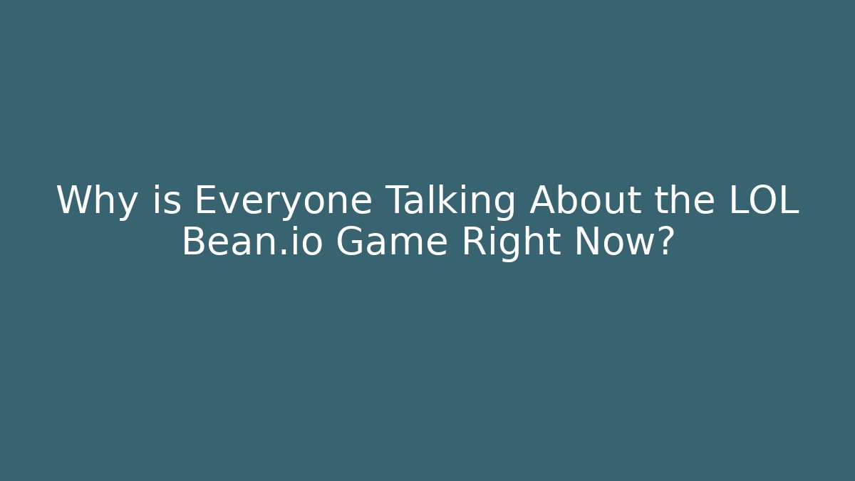 Why is Everyone Talking About the LOL Bean.io Game Right Now?
