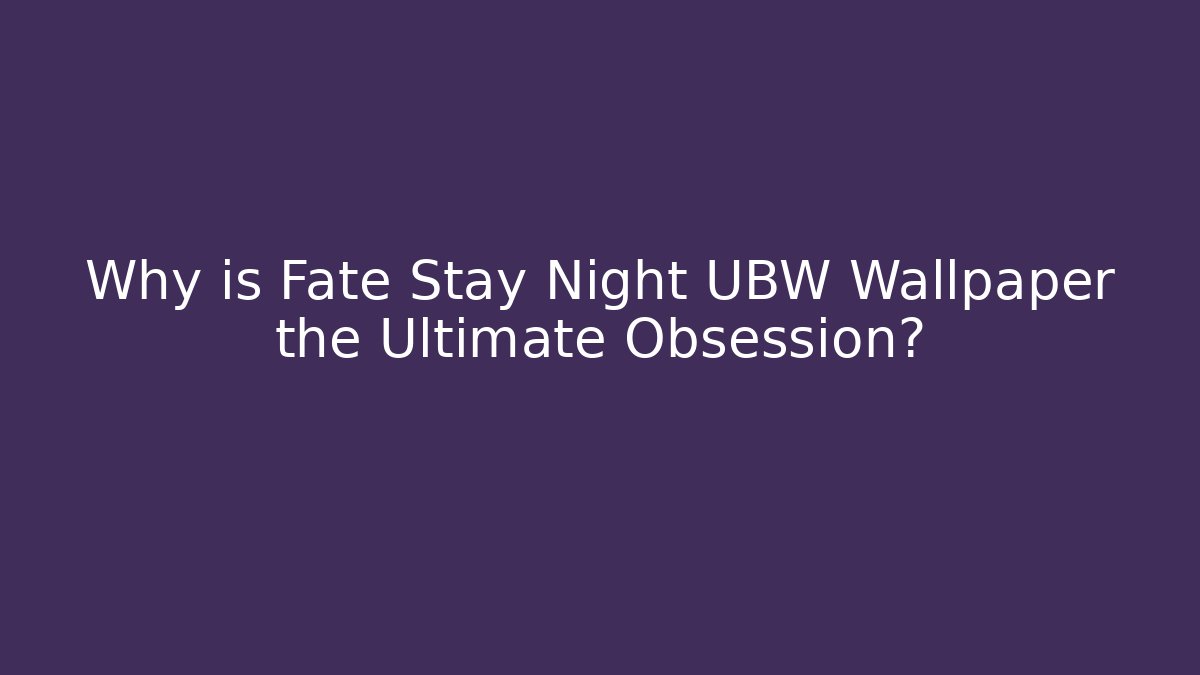 Why is Fate Stay Night UBW Wallpaper the Ultimate Obsession?