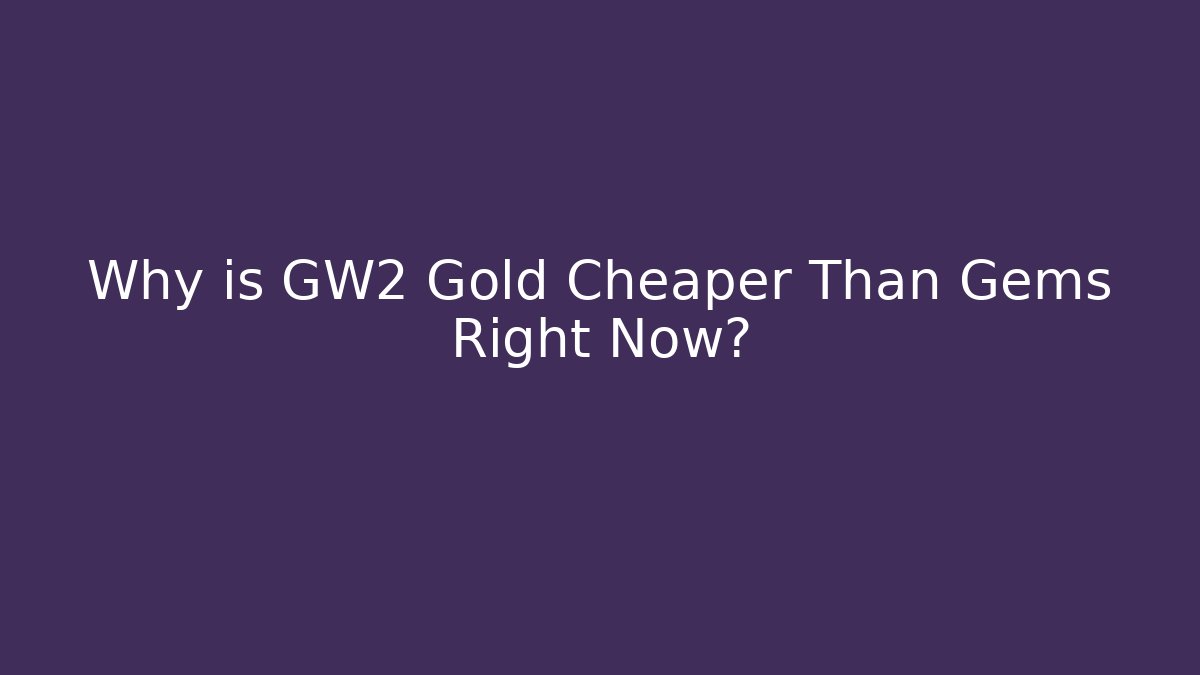 Why is GW2 Gold Cheaper Than Gems Right Now?