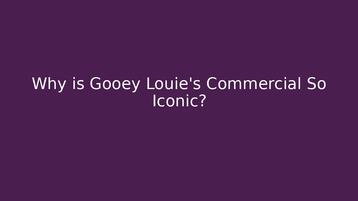 Why is Gooey Louie's Commercial So Iconic?
