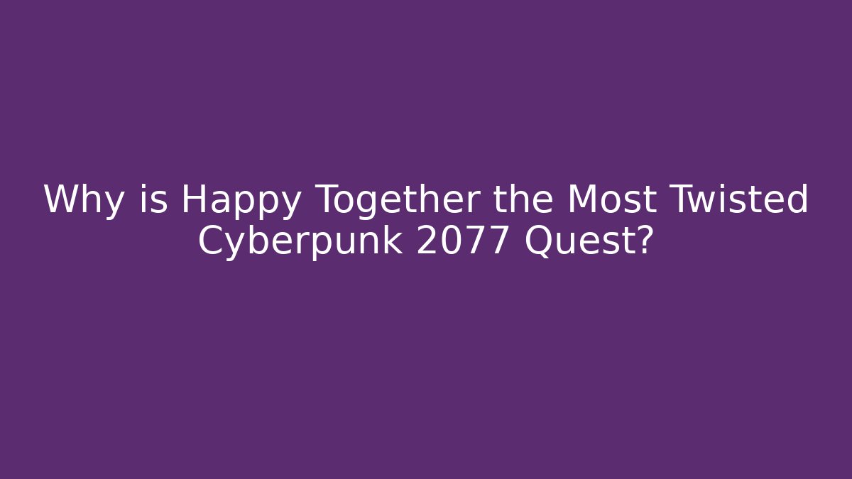 Why is Happy Together the Most Twisted Cyberpunk 2077 Quest?