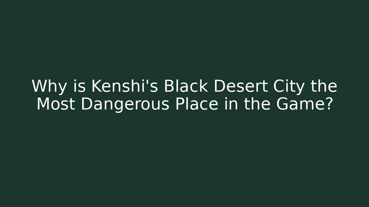 Why is Kenshi's Black Desert City the Most Dangerous Place in the Game? - Celivion