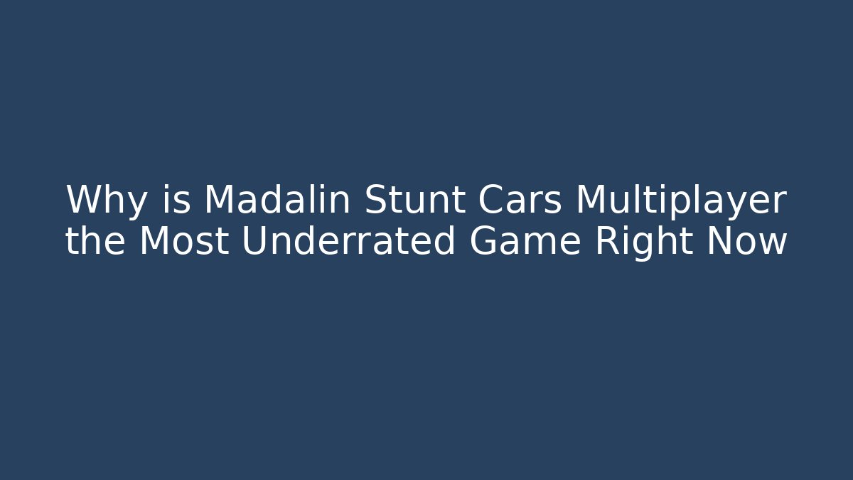 Why is Madalin Stunt Cars Multiplayer the Most Underrated Game Right Now