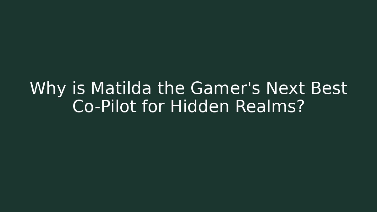 Why is Matilda the Gamer's Next Best Co-Pilot for Hidden Realms?