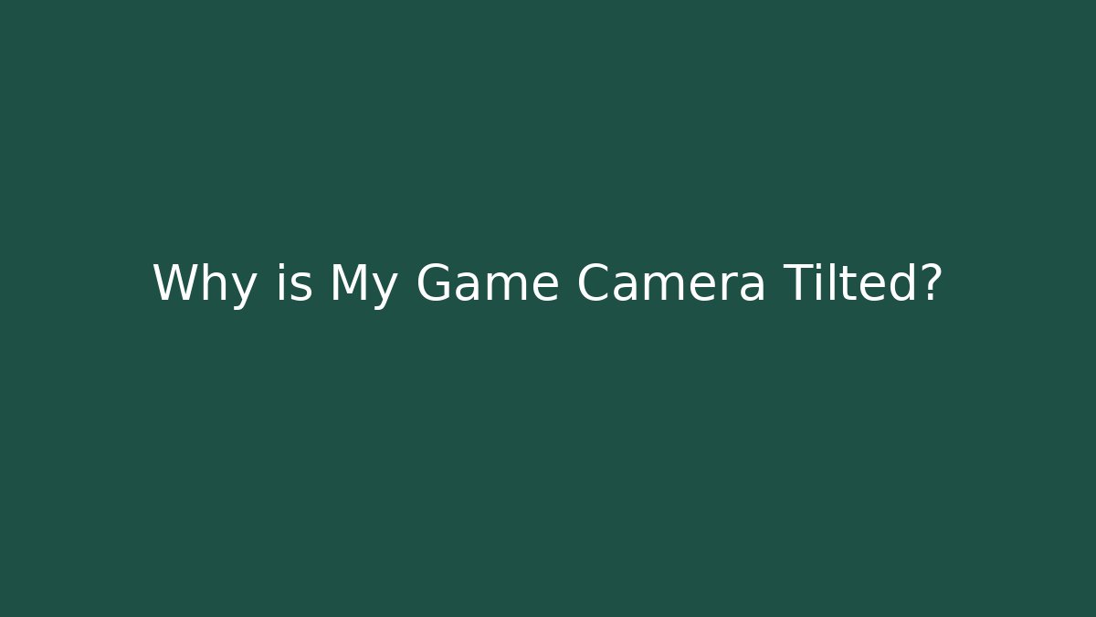 Why is My Game Camera Tilted?
