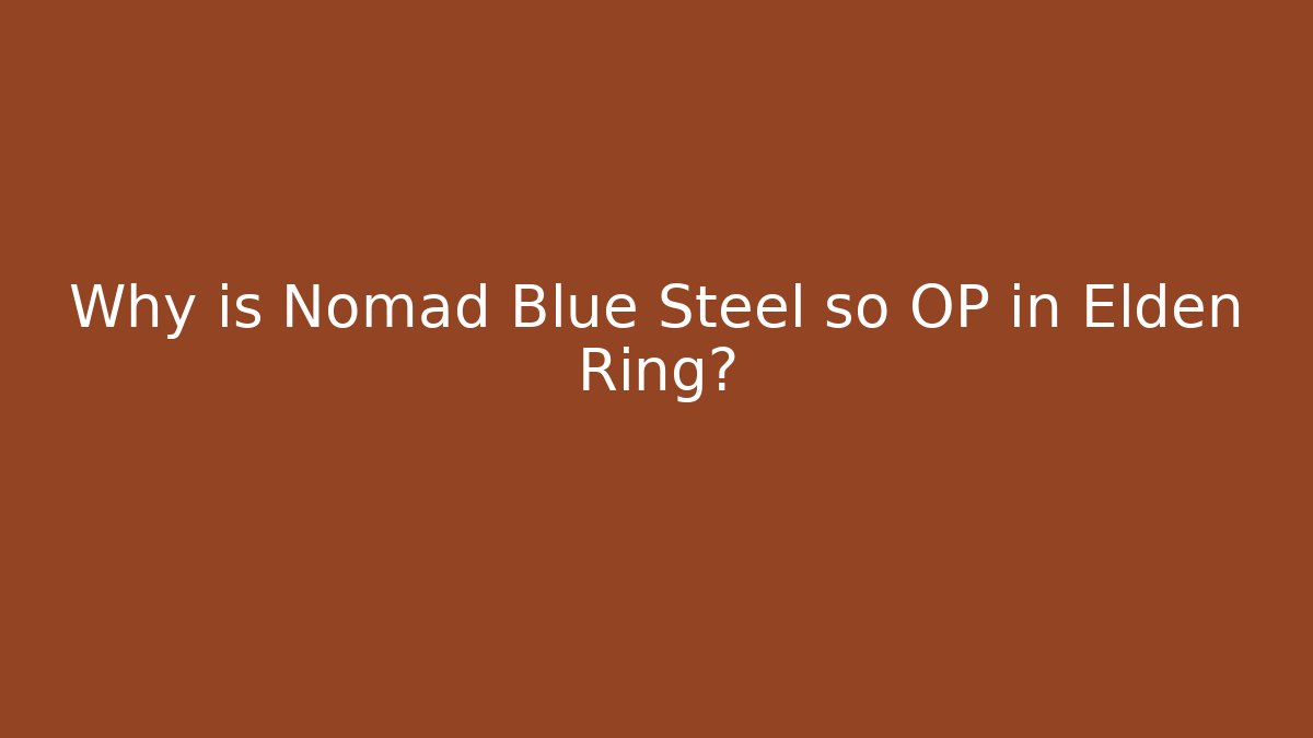 Why is Nomad Blue Steel so OP in Elden Ring?