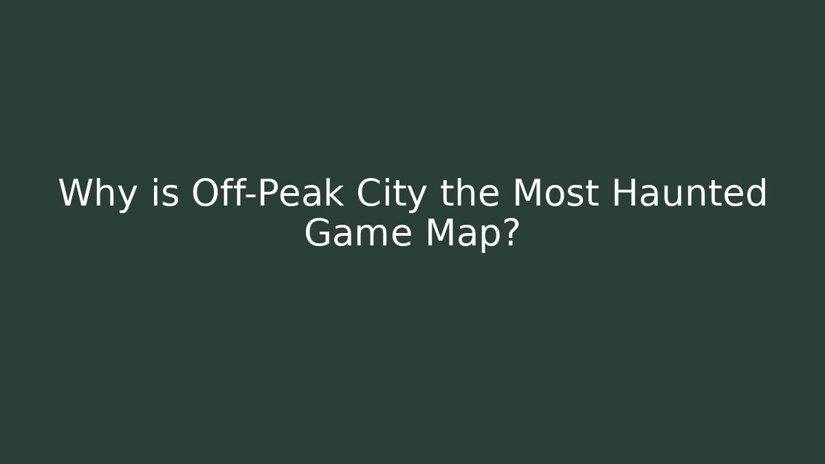 Why is Off-Peak City the Most Haunted Game Map?