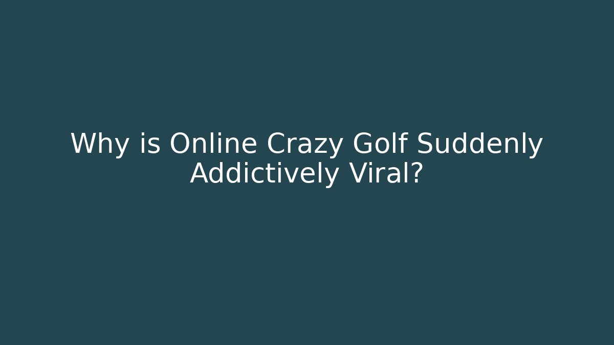 Why is Online Crazy Golf Suddenly Addictively Viral?
