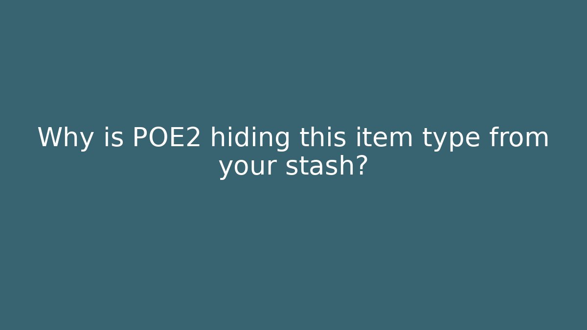 Why is POE2 hiding this item type from your stash?