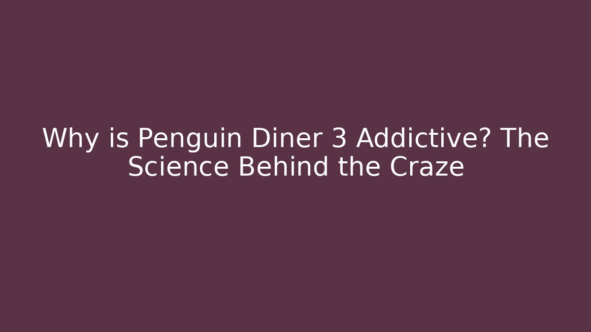 Why is Penguin Diner 3 Addictive? The Science Behind the Craze - Celivion
