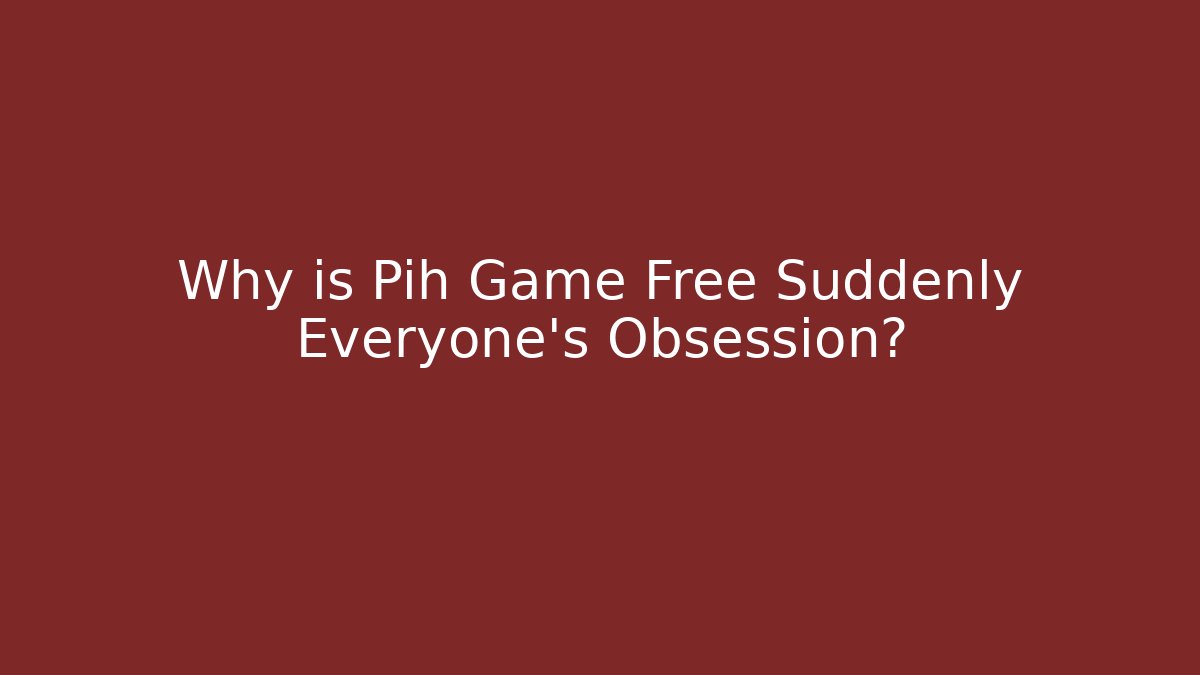 Why is Pih Game Free Suddenly Everyone’s Obsession?