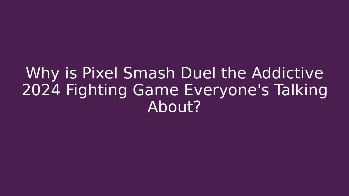 Why is Pixel Smash Duel the Addictive 2024 Fighting Game Everyone’s Talking About?