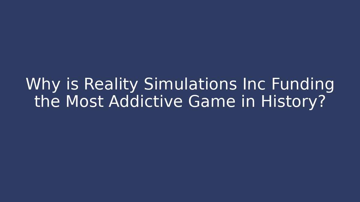 Why is Reality Simulations Inc Funding the Most Addictive Game in History? - Celivion