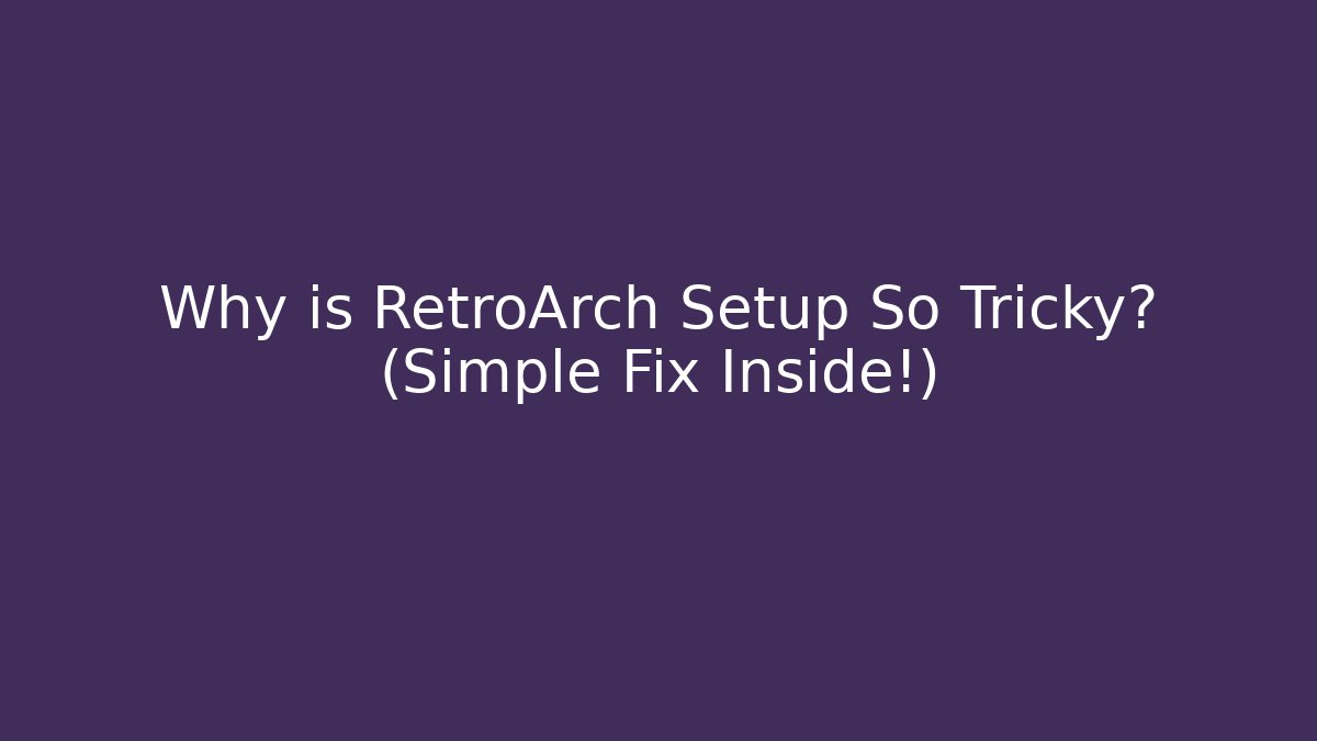 Why is RetroArch Setup So Tricky? (Simple Fix Inside!)